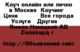 Коуч онлайн или лично в Москве, Коучинг › Цена ­ 2 500 - Все города Услуги » Другие   . Ямало-Ненецкий АО,Салехард г.